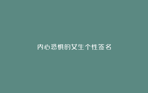 内心恐惧的女生个性签名