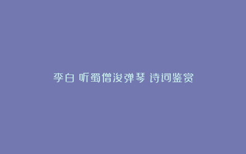 李白《听蜀僧浚弹琴》诗词鉴赏