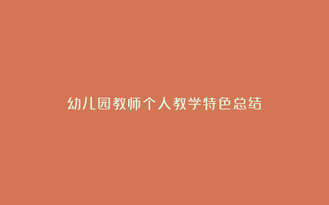 幼儿园教师个人教学特色总结