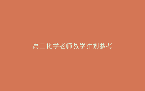 高二化学老师教学计划参考