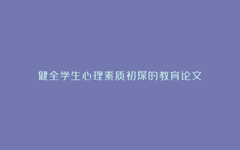 健全学生心理素质初探的教育论文