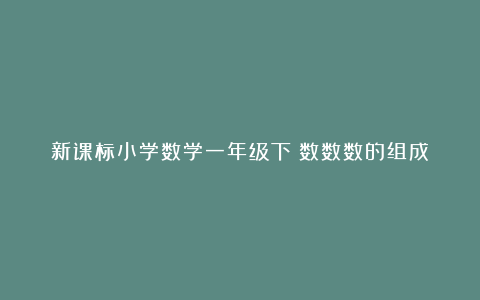 新课标小学数学一年级下《数数数的组成》教学反思