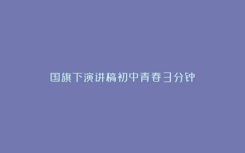 国旗下演讲稿初中青春3分钟