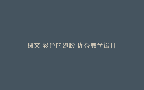 课文《彩色的翅膀》优秀教学设计