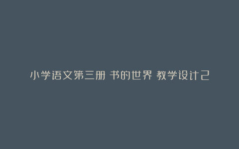 小学语文第三册《书的世界》教学设计2