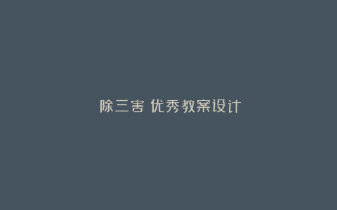 《除三害》优秀教案设计