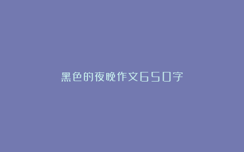 黑色的夜晚作文650字