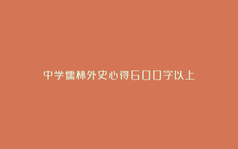 中学儒林外史心得600字以上