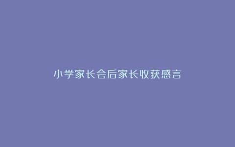 小学家长会后家长收获感言