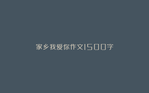 家乡我爱你作文1500字