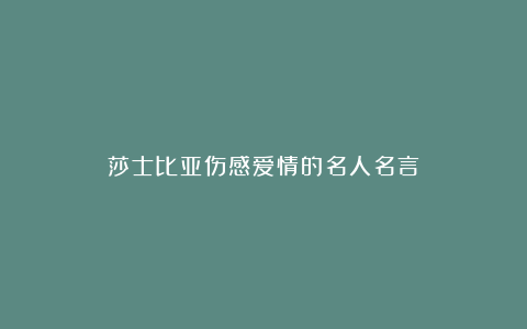 莎士比亚伤感爱情的名人名言