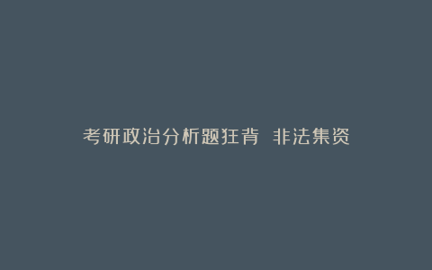 考研政治分析题狂背 非法集资