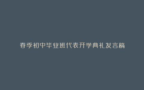 春季初中毕业班代表开学典礼发言稿