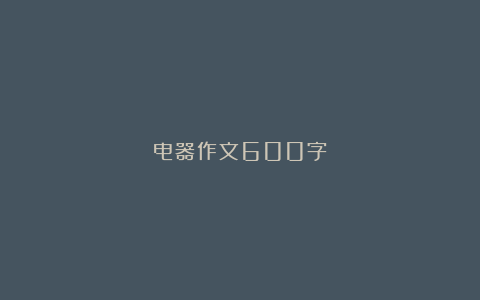 电器作文600字