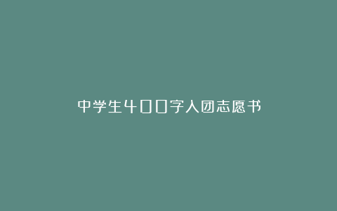 中学生400字入团志愿书