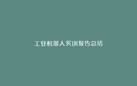 工业机器人实训报告总结