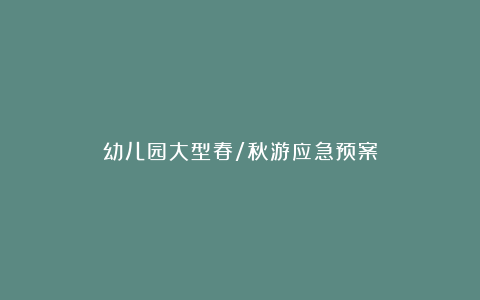 幼儿园大型春/秋游应急预案