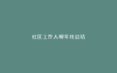 社区工作人员年终总结