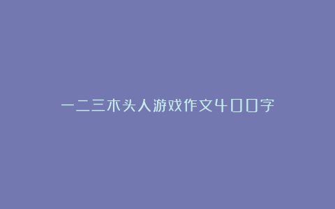 一二三木头人游戏作文400字