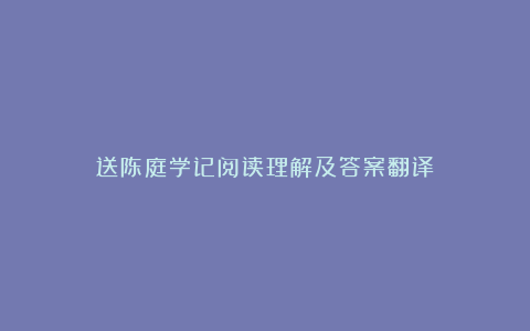 送陈庭学记阅读理解及答案翻译