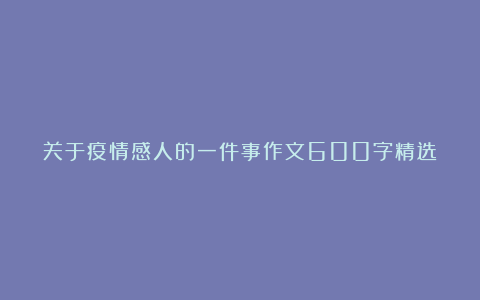 关于疫情感人的一件事作文600字精选