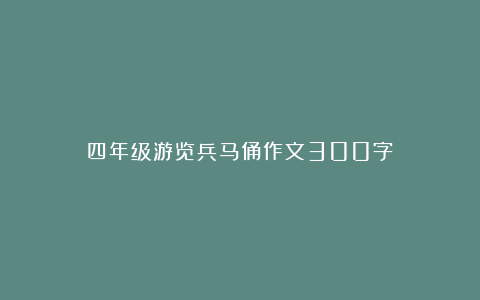 四年级游览兵马俑作文300字