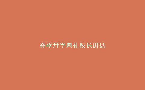 春季开学典礼校长讲话