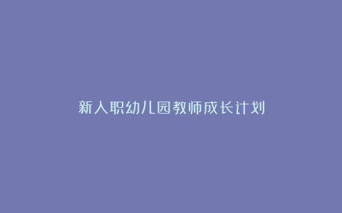 新入职幼儿园教师成长计划