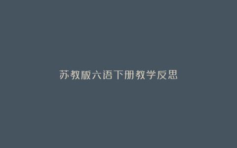 苏教版六语下册教学反思