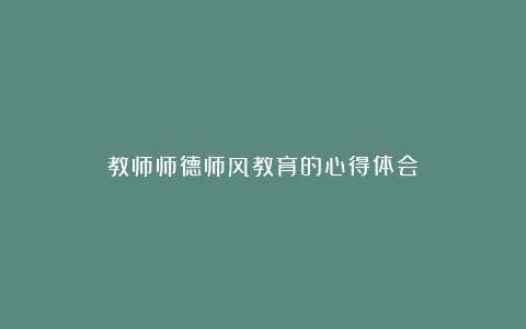 教师师德师风教育的心得体会