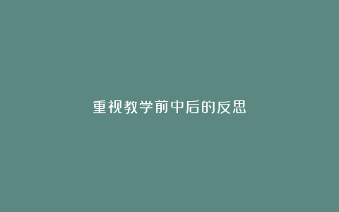 重视教学前中后的反思