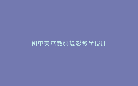 初中美术数码摄影教学设计