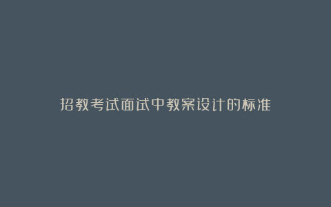 招教考试面试中教案设计的标准