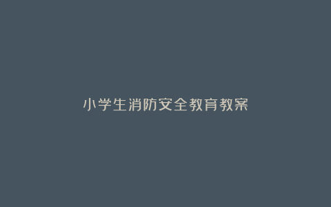 小学生消防安全教育教案