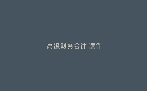 《高级财务会计》课件