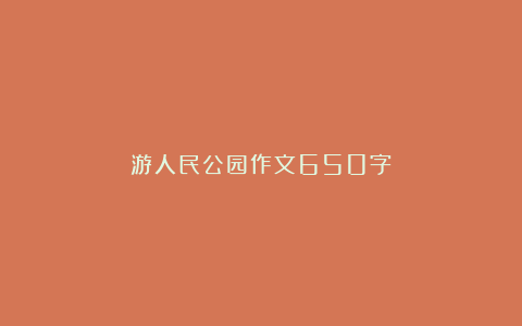 游人民公园作文650字