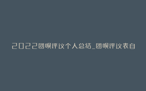 2022团员评议个人总结_团员评议表自我评价精选