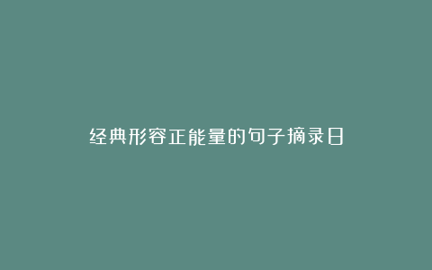 经典形容正能量的句子摘录8