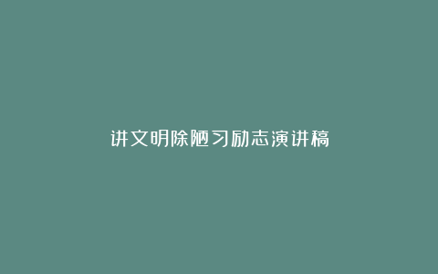 讲文明除陋习励志演讲稿