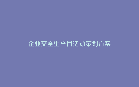 企业安全生产月活动策划方案