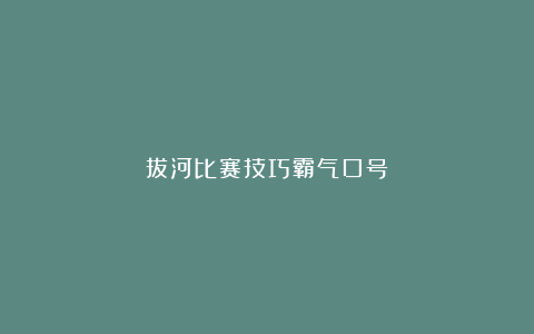 拔河比赛技巧霸气口号