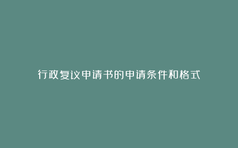 行政复议申请书的申请条件和格式