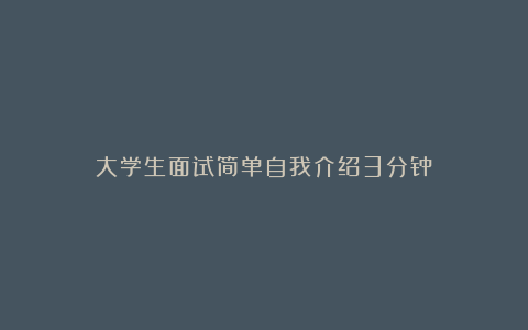 大学生面试简单自我介绍3分钟