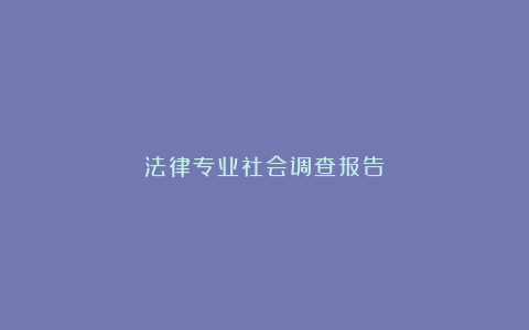 法律专业社会调查报告