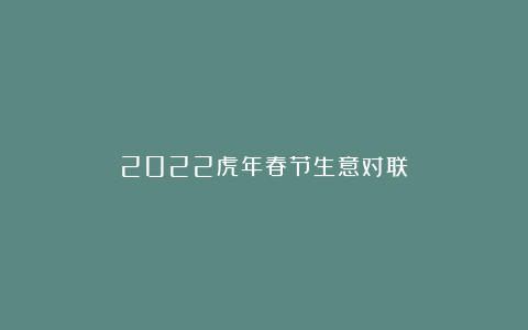 2022虎年春节生意对联