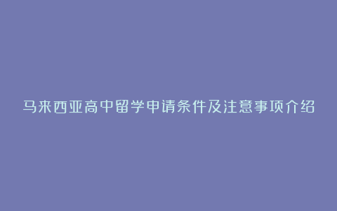 马来西亚高中留学申请条件及注意事项介绍