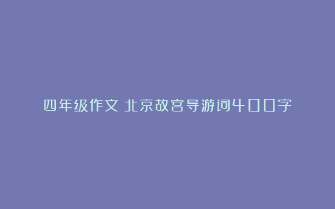 四年级作文：北京故宫导游词400字