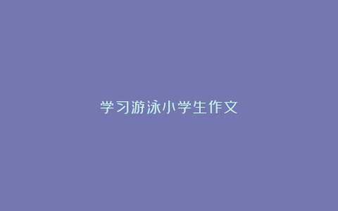 学习游泳小学生作文