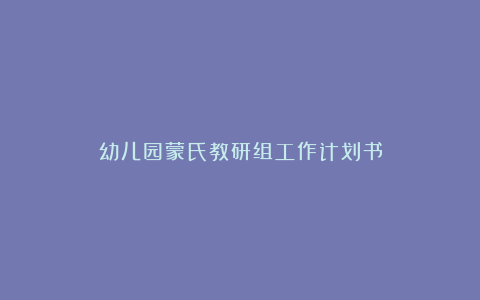 幼儿园蒙氏教研组工作计划书