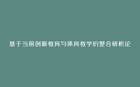 基于当前创新教育与体育教学的整合研析论文